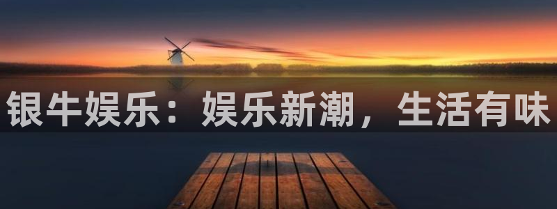 焦点娱乐平台登录：银牛娱乐：娱乐新潮，生活有味
