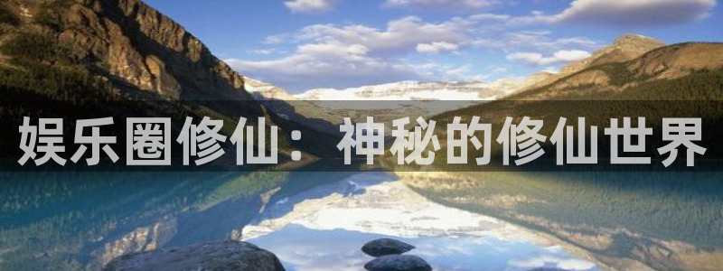 焦点娱乐平台注册账号：娱乐圈修仙：神秘的修仙世界