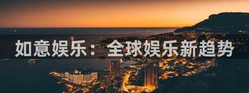 焦点娱乐下载：如意娱乐：全球娱乐新趋势