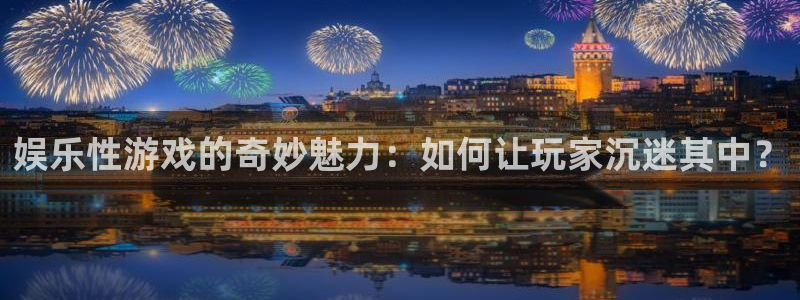焦点娱乐官网注册：娱乐性游戏的奇妙魅力：如何让玩家沉迷其中？