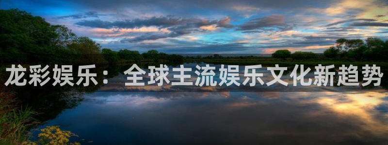 焦点娱乐4官网：龙彩娱乐：全球主流娱乐文化新趋势